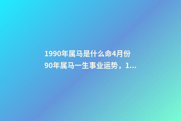 1990年属马是什么命4月份 90年属马一生事业运势，1990年四月初一属马的命运-第1张-观点-玄机派